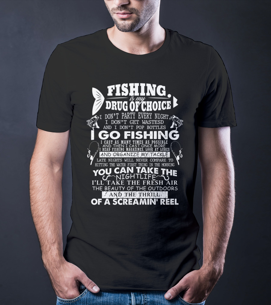 Fishing Is My Drug Of Choice I Go Fishing For The Thrill Of A Screamin' Reel And Fresh Air T-Shirt