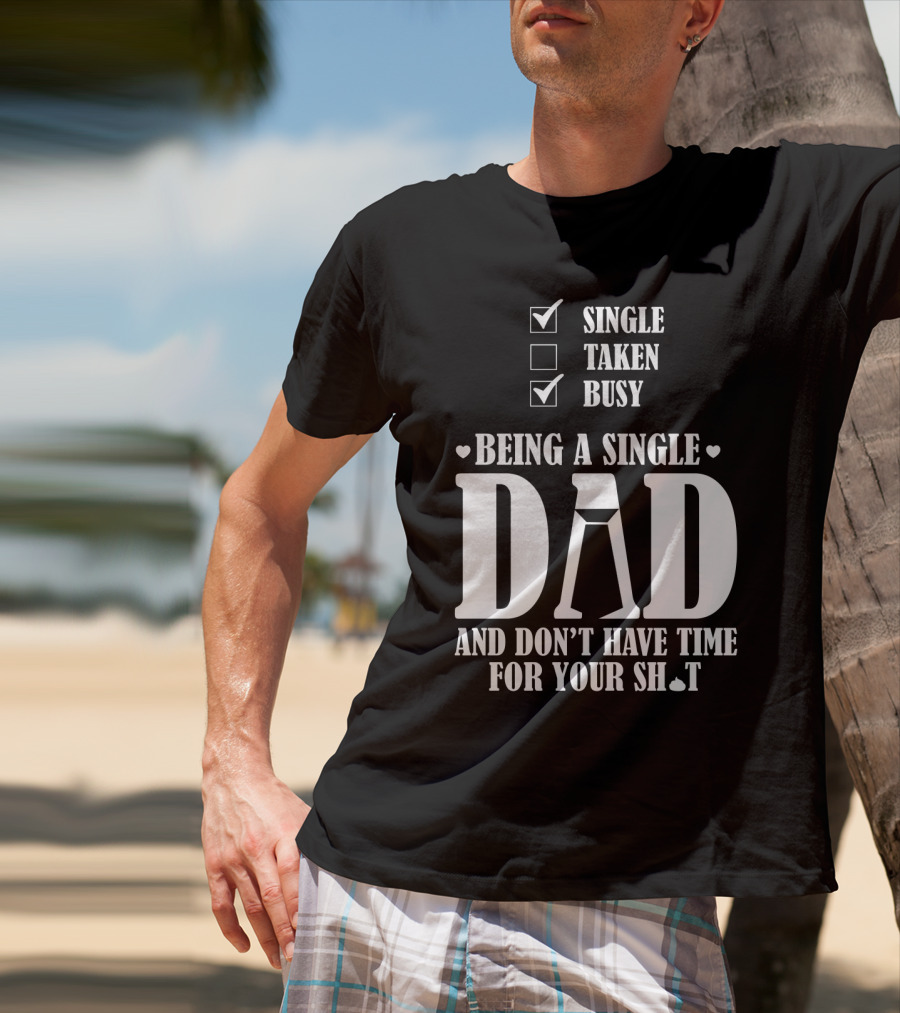 Being A Single Dad Busy And Don't Have Time For Your Sh*t T-Shirt