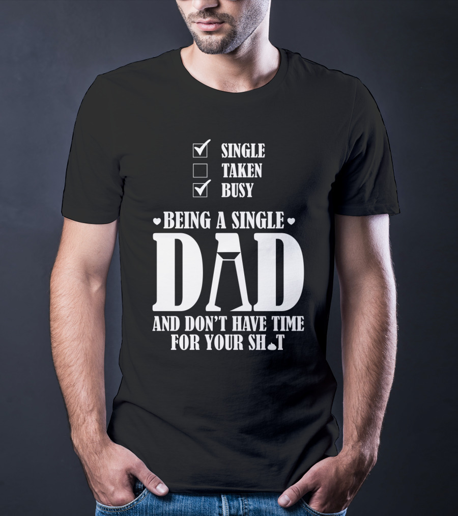 Being A Single Dad Busy And Don't Have Time For Your Sh*t T-Shirt
