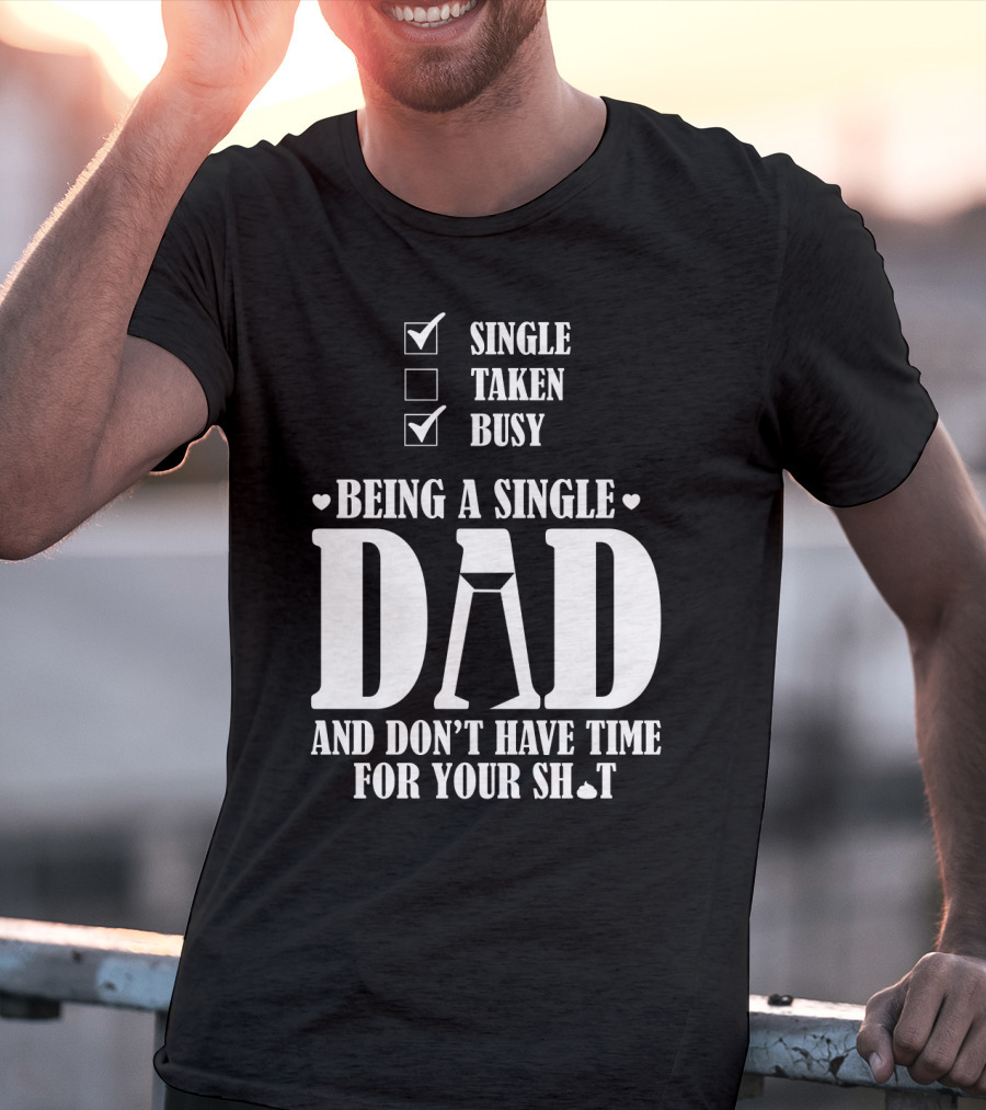 Being A Single Dad Busy And Don't Have Time For Your Sh*t T-Shirt