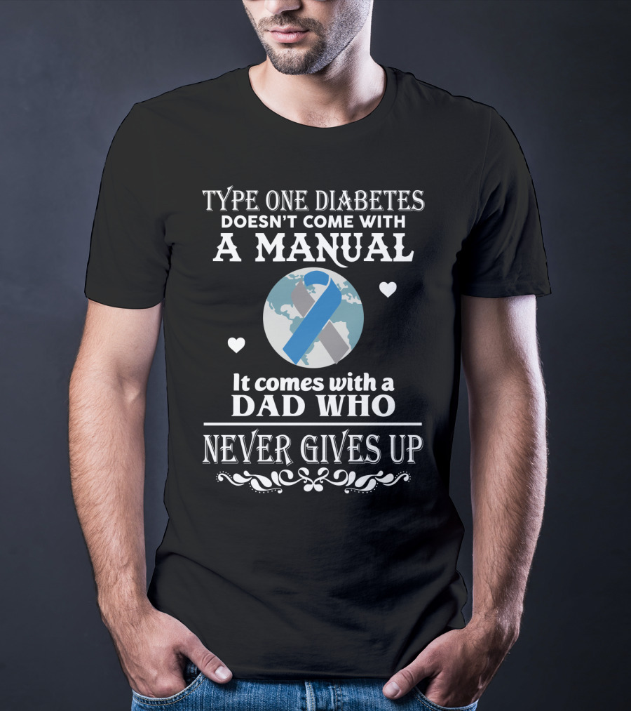 Type One Diabetes Doesn't Come With A Manual It Comes With A Dad Who Never Gives Up T-Shirt