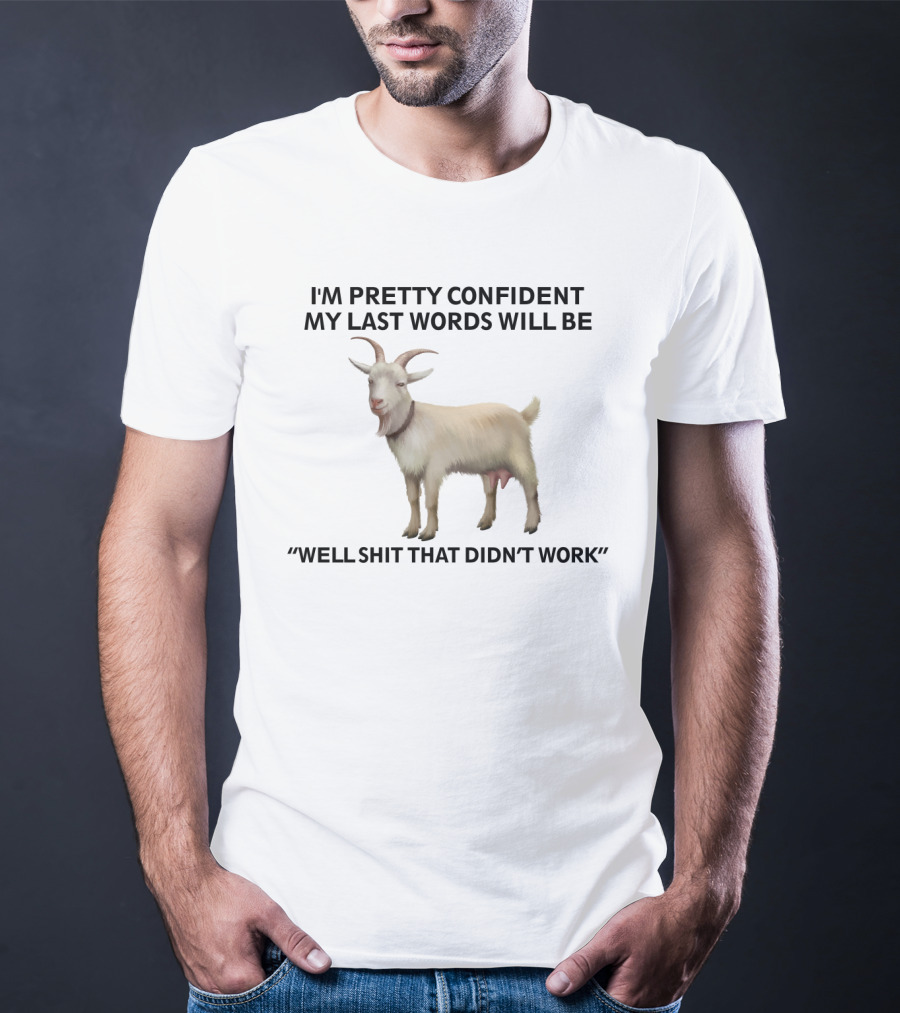 I'm Pretty Confident My Last Words Will Be Well Shit That Didn't Work Goat T-Shirt
