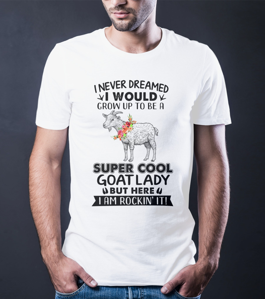 I Never Dreamed I Would Grow Up To Be A Super Cool Goat Lady But Here I Am Rockin' It T-Shirt
