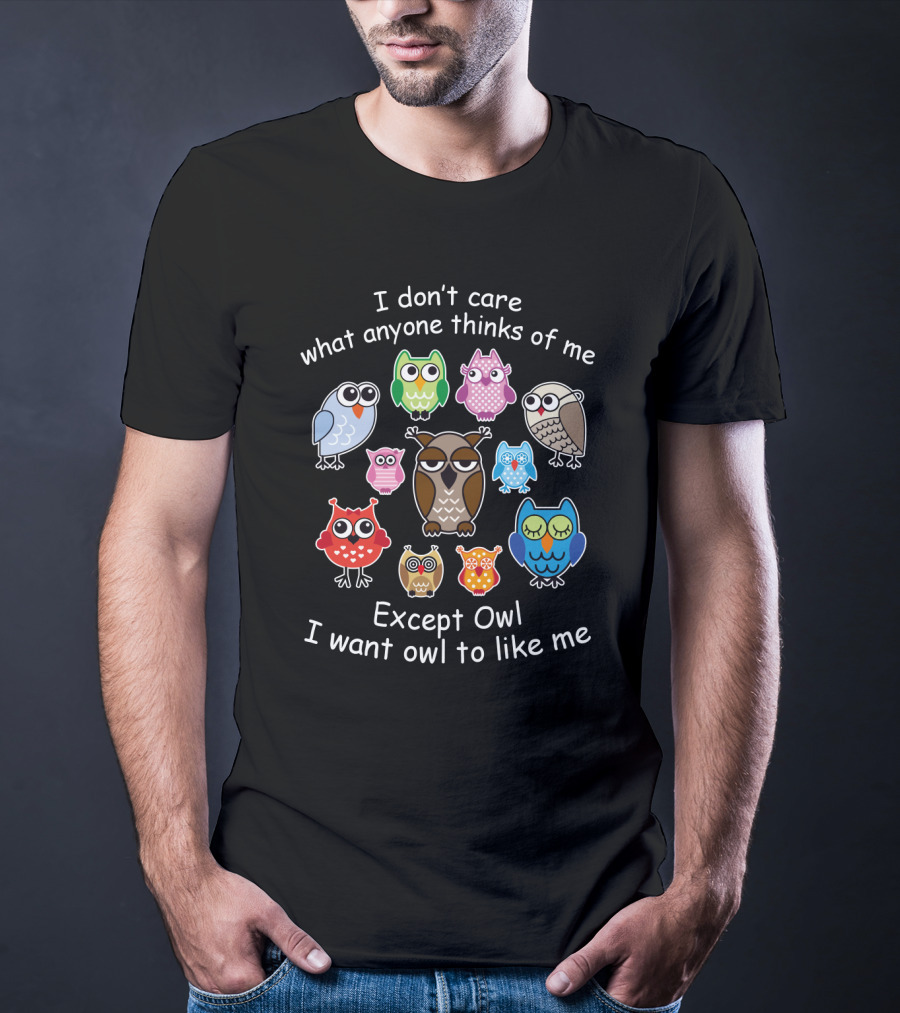 I Don't Care What Anyone Thinks Except Owl I Want Owl To Like Me With Colorful Owl T-Shirt