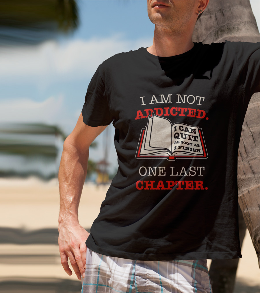 I Am Not Addicted I Can Quit As Soon As I Finish One Last Chapter T-Shirt