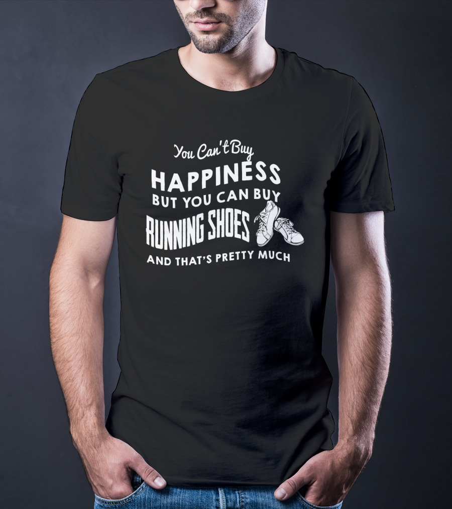 You Can't Buy Happiness But You Can Buy Running Shoes And That's Pretty Much T-Shirt