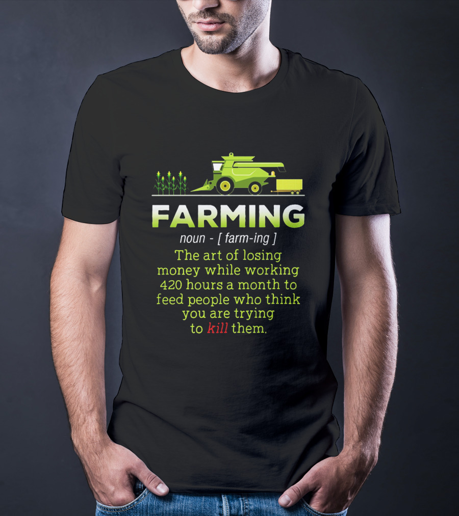 Farming Noun Definition Art Of Losing Money 420 Hours Feed People Think You Are Trying To Kill T-Shirt
