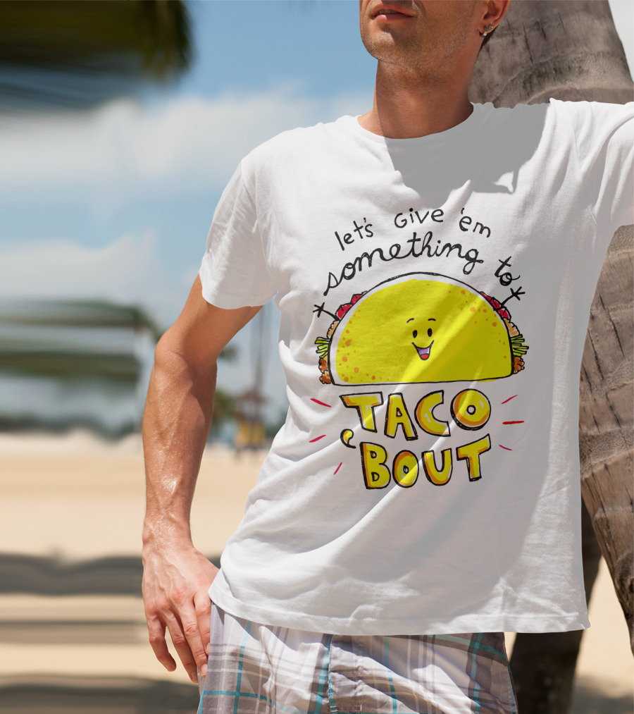 Let's Give 'Em Something To Taco 'Bout Tacos Tacos T-Shirt