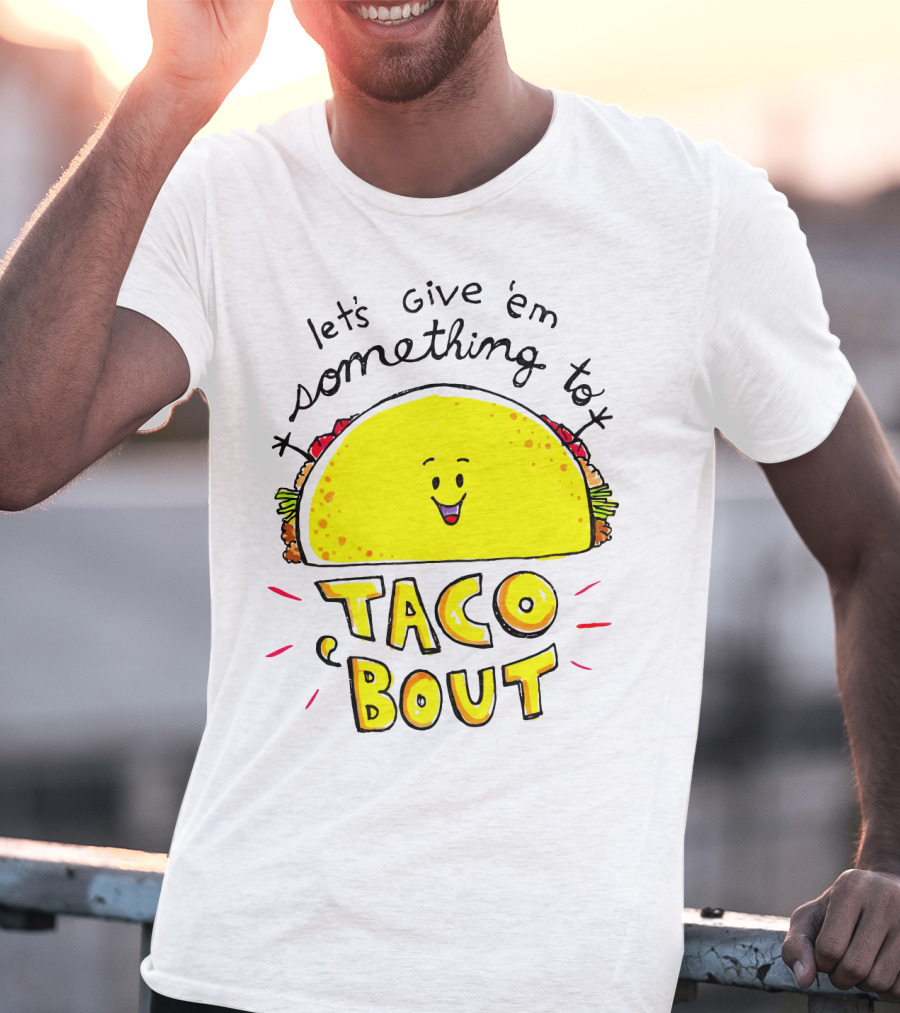 Let's Give 'Em Something To Taco 'Bout Tacos Tacos T-Shirt