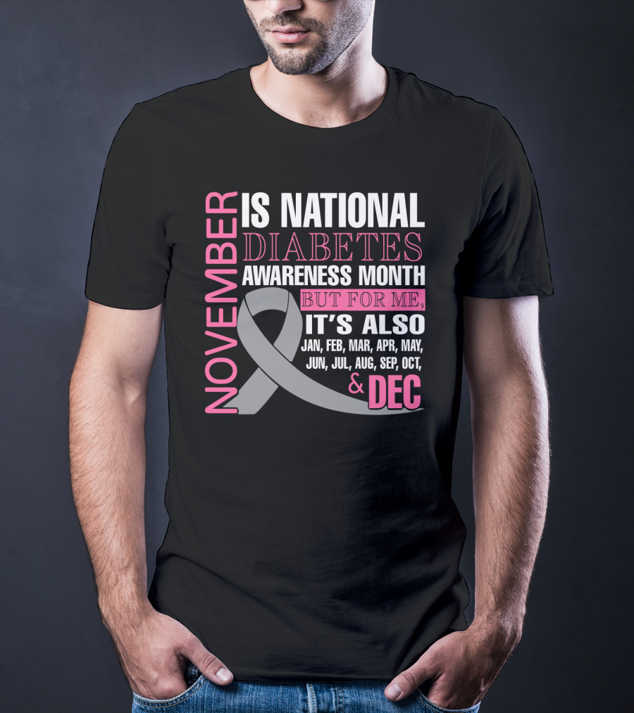 November Is National Diabetes Awareness Month But For Me It's Also Jan Feb Mar Apr May Jun Jul Aug Sep Oct Dec T-Shirt