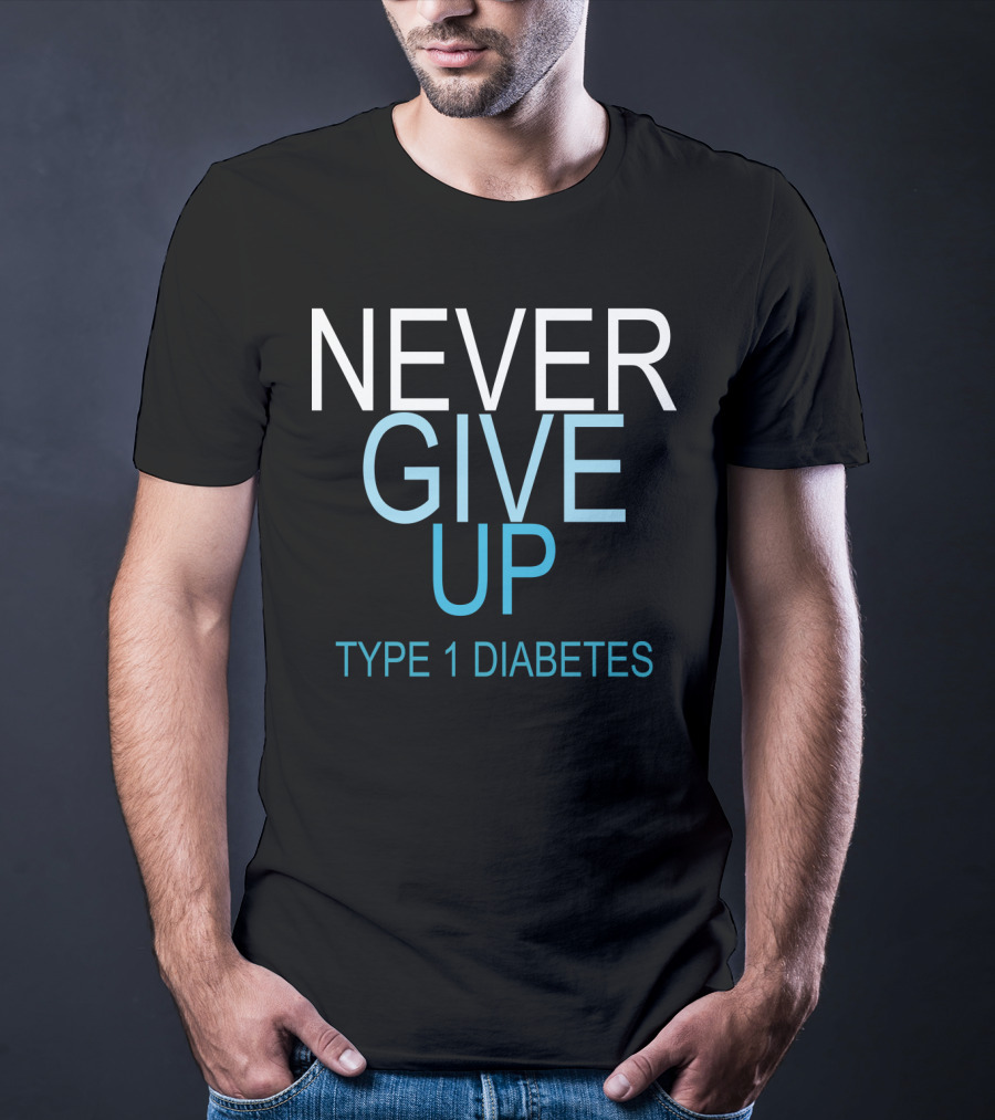 NEVER GIVE UP TYPE 1 DIABETES T-Shirt