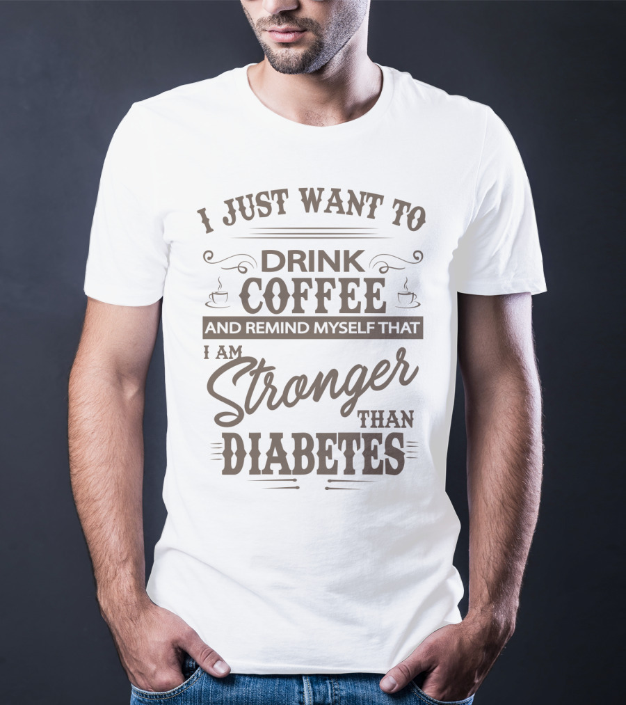 I Just Want To Drink Coffee And Remind Myself That I Am Stronger Than Diabetes T-Shirt