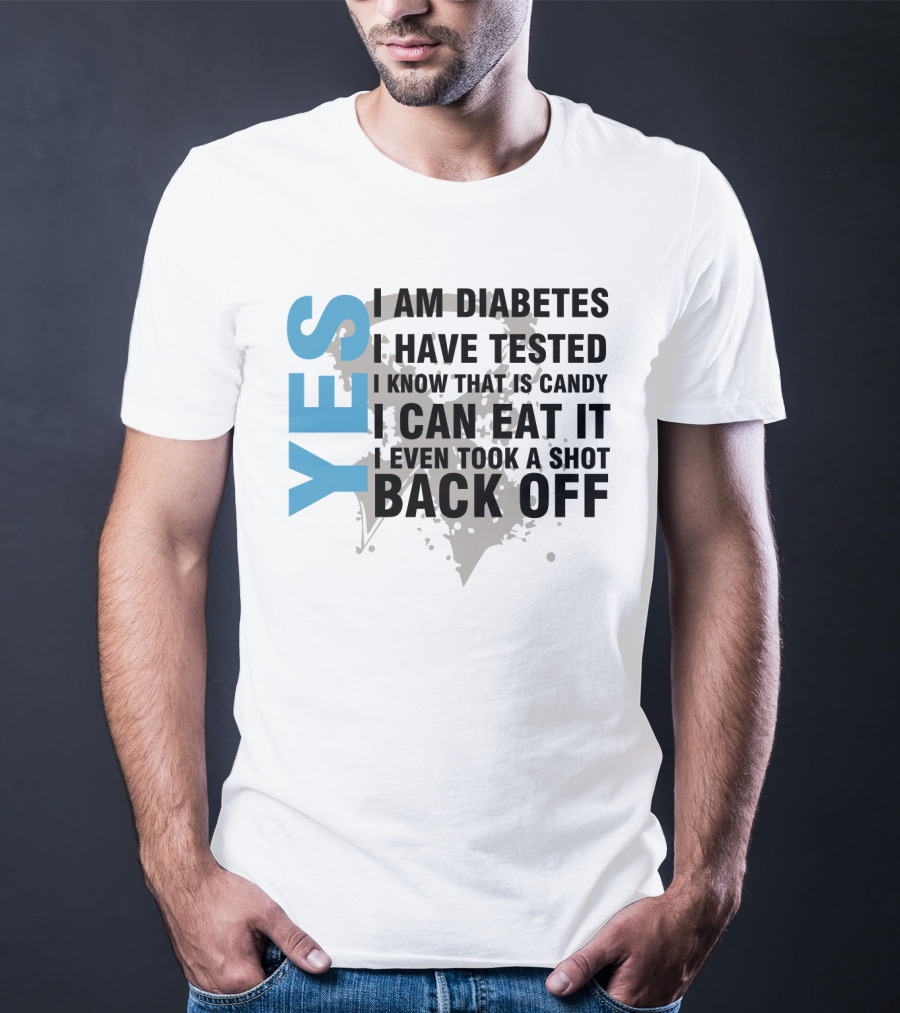Yes I Am Diabetes I Have Tested I Know That Is Candy I Can Eat It I Even Took A Shot Back Off T-Shirt