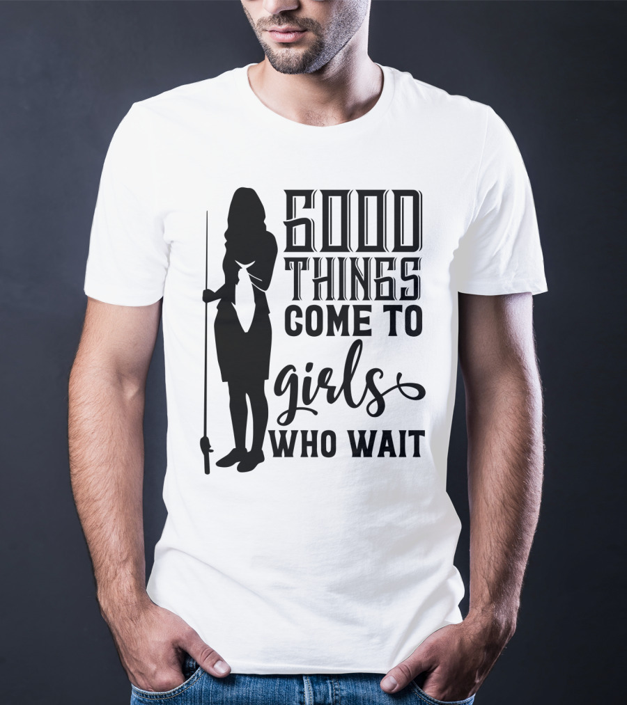 Good Things Come To Girls Who Wait Fishing T-Shirt