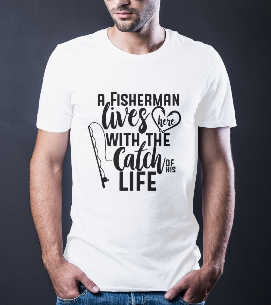 A Fisherman Lives Here With The Catch Of His Life T-Shirt
