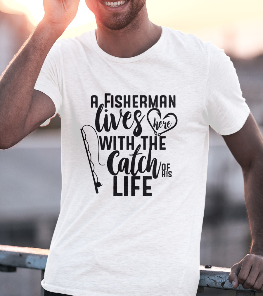 A Fisherman Lives Here With The Catch Of His Life T-Shirt