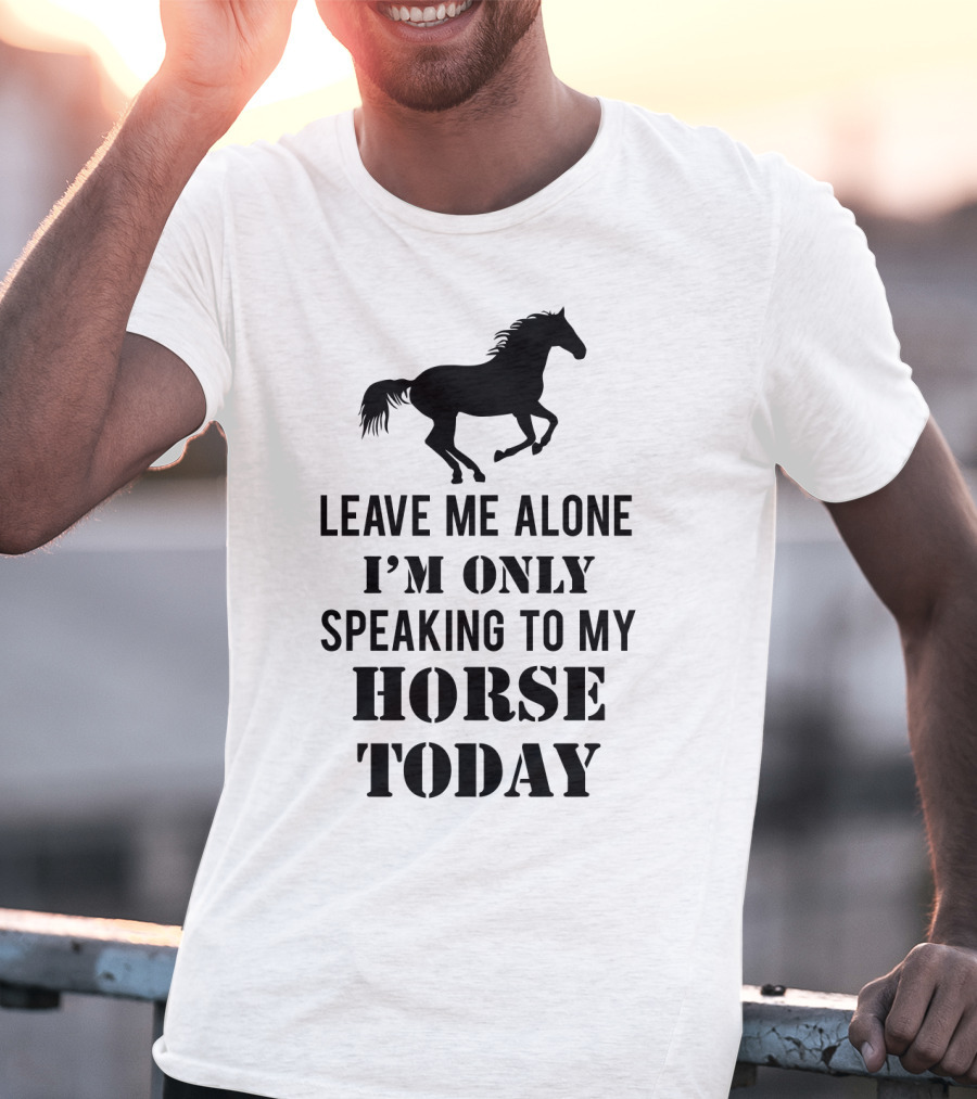 Leave Me Alone I'm Only Speaking To My Horse Today Black T-Shirt