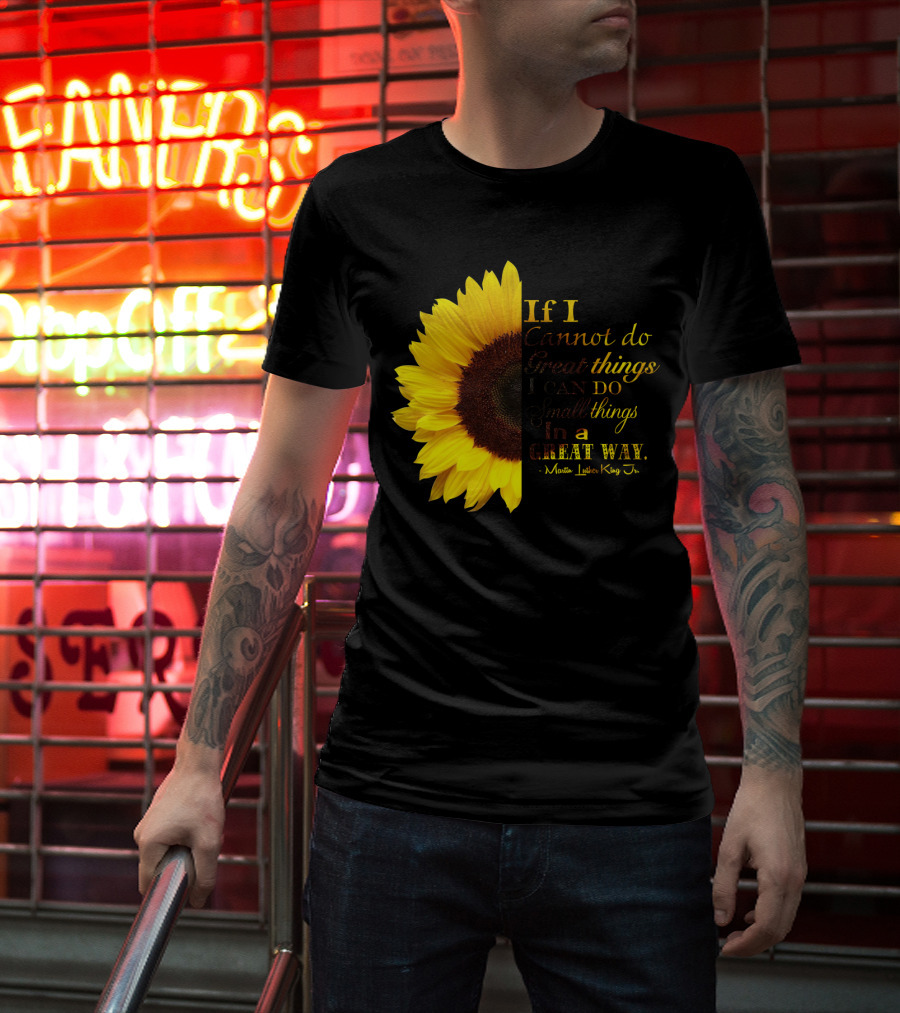 Sunflower - Martin Luther King Jr. If I Cannot Do Great Things I Can Do Small Things In A Great Way T-Shirt