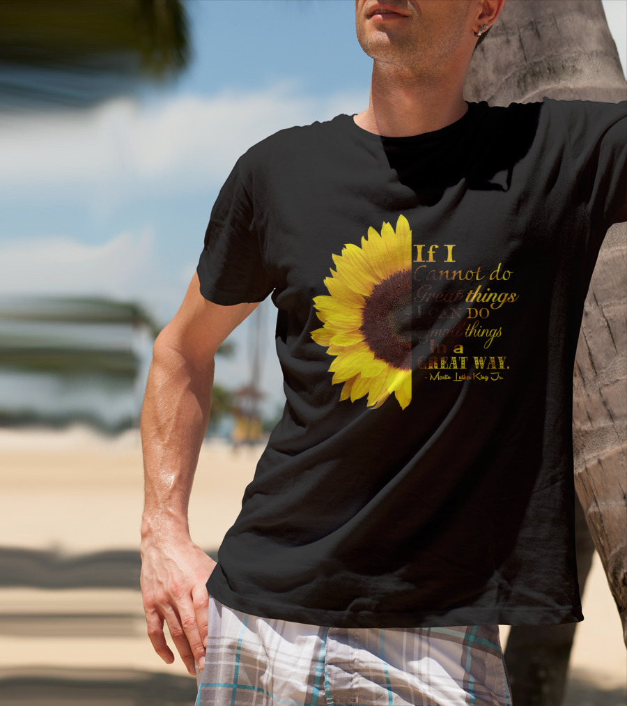 Sunflower - Martin Luther King Jr. If I Cannot Do Great Things I Can Do Small Things In A Great Way T-Shirt