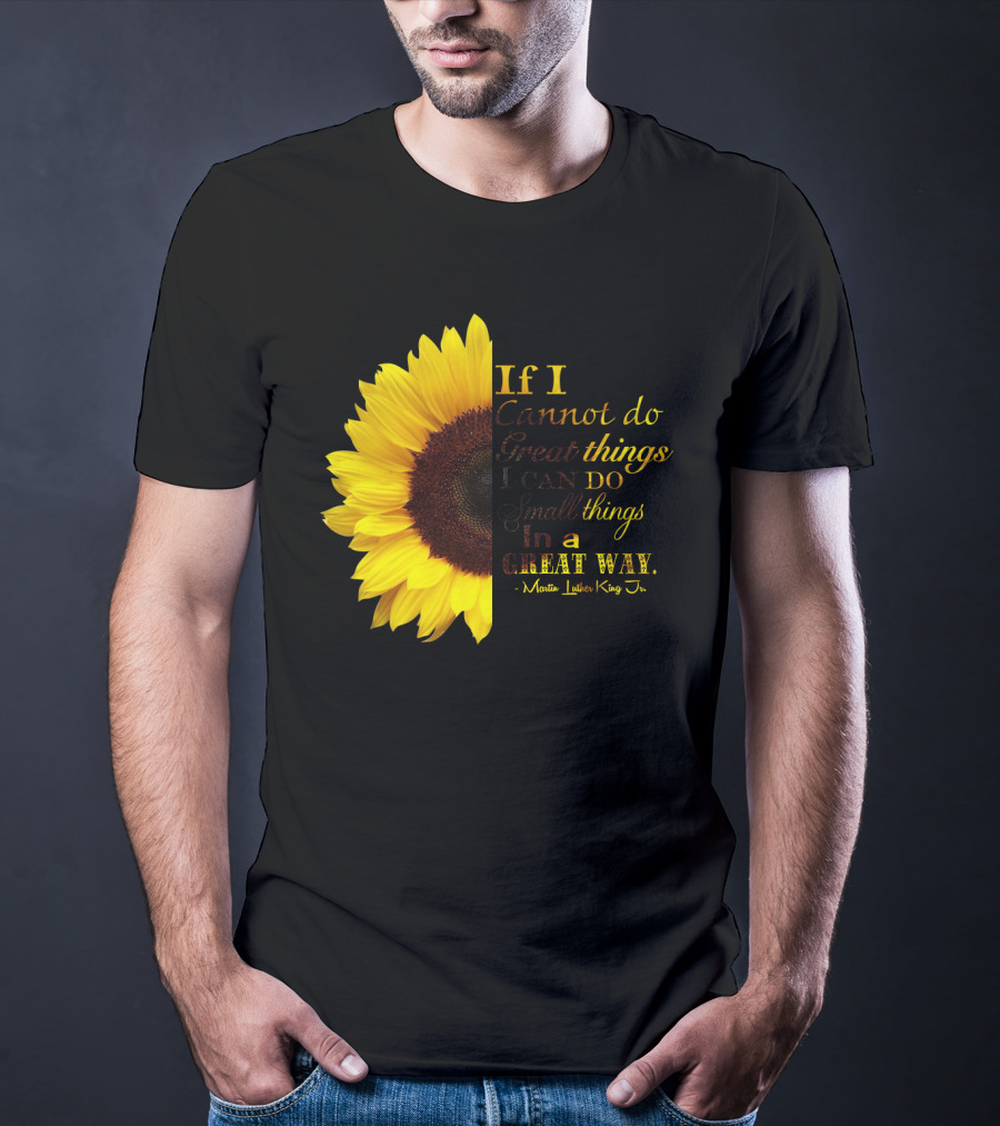 Sunflower - Martin Luther King Jr. If I Cannot Do Great Things I Can Do Small Things In A Great Way T-Shirt