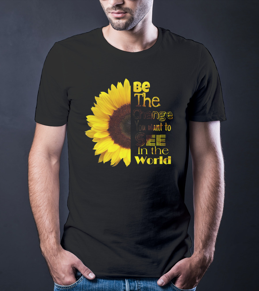 Sunflower Be The Change You Want To See In The World T-Shirt