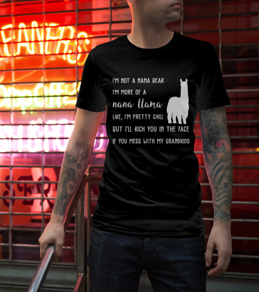I'm Not A Nana Bear I'm More Of A Nana Llama Like I'm Pretty Chill But I'll Kick You In The Face If You Mess With My Grandkids T-Shirt