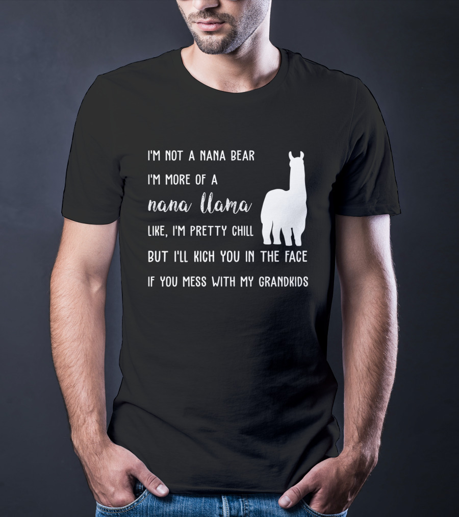 I'm Not A Nana Bear I'm More Of A Nana Llama Like I'm Pretty Chill But I'll Kick You In The Face If You Mess With My Grandkids T-Shirt