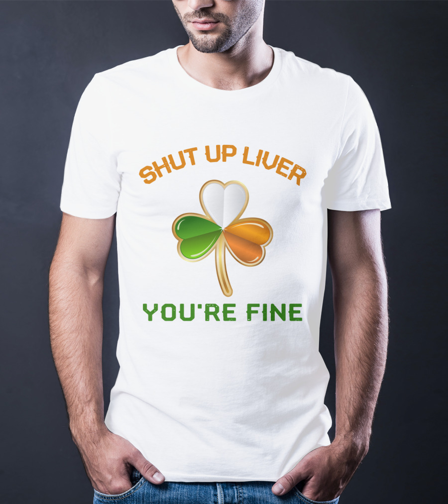 Shut Up Liver You're Fine St Patrick's Day Three Leaves Shamrock T-Shirt