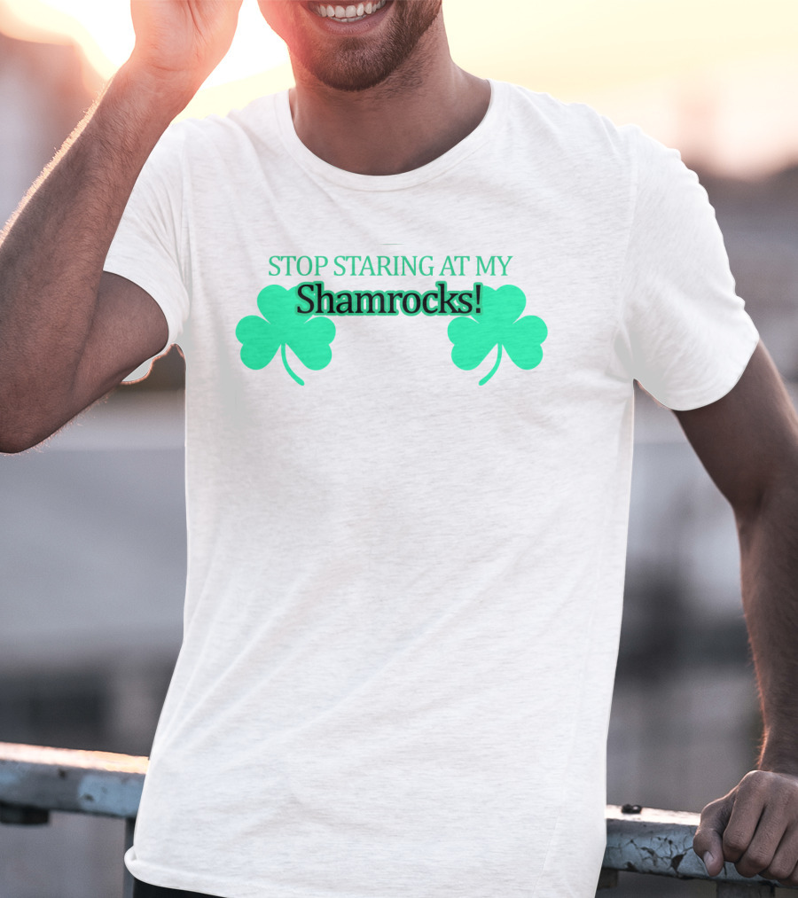 Stop Staring At My Shamrocks T-Shirt