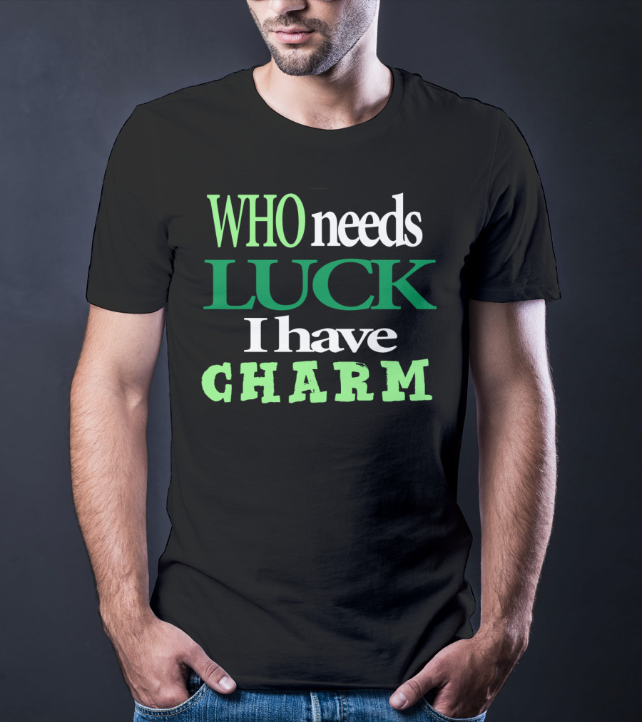 WHO Needs LUCK I Have CHARM St Patrick's Day T-Shirt
