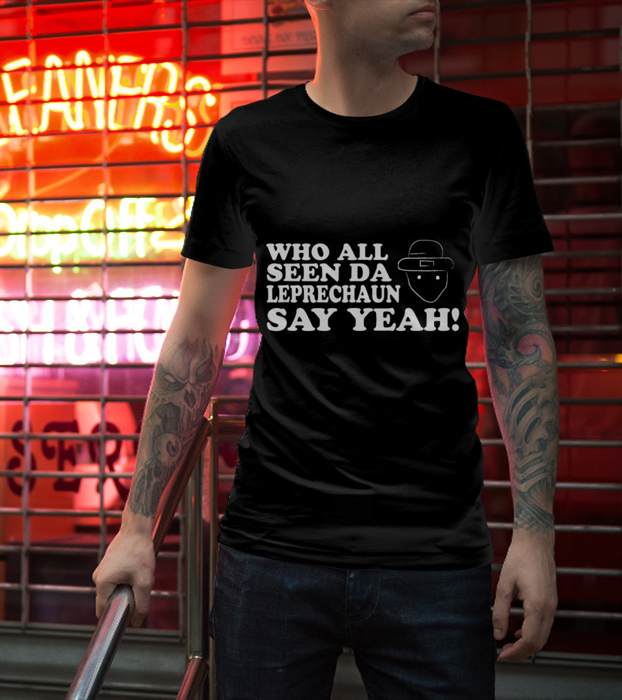 Who All Seen Da Leprechaun Say Yeah St. Patrick's Day Irish Humor T-Shirt