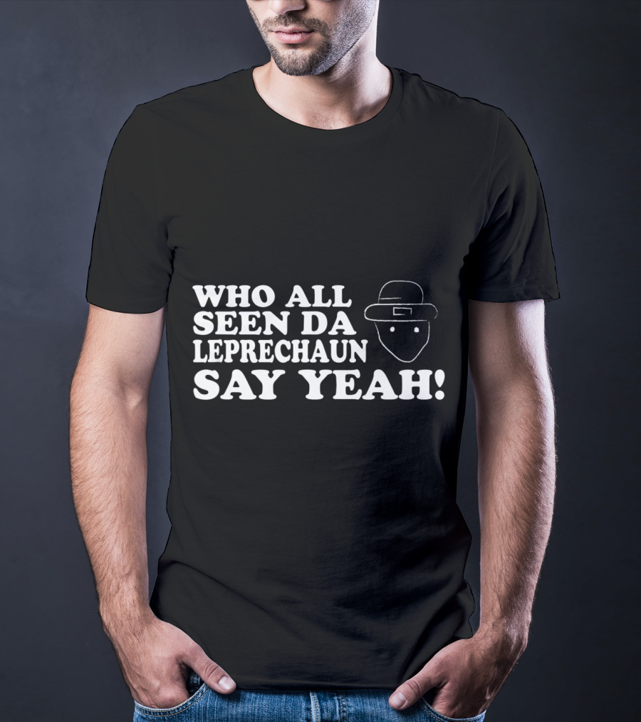 Who All Seen Da Leprechaun Say Yeah St. Patrick's Day Irish Humor T-Shirt