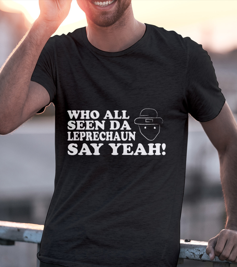 Who All Seen Da Leprechaun Say Yeah St. Patrick's Day Irish Humor T-Shirt