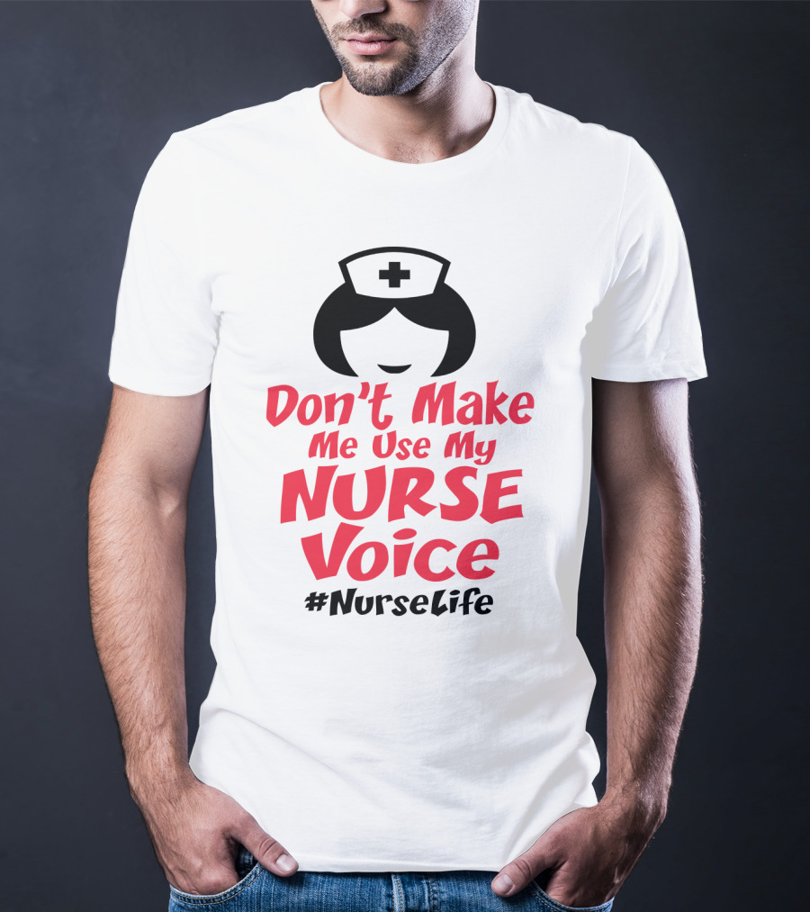 Don't Make Me Use My Nurse Voice #NurseLife T-Shirt