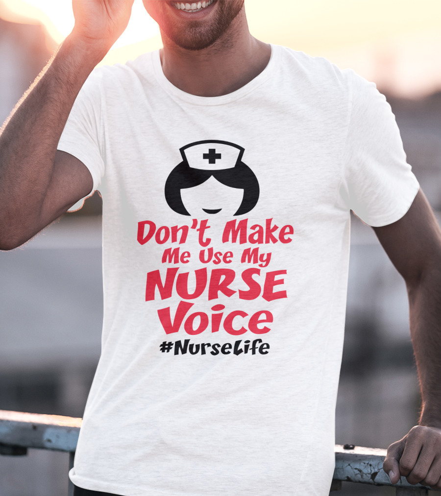 Don't Make Me Use My Nurse Voice #NurseLife T-Shirt