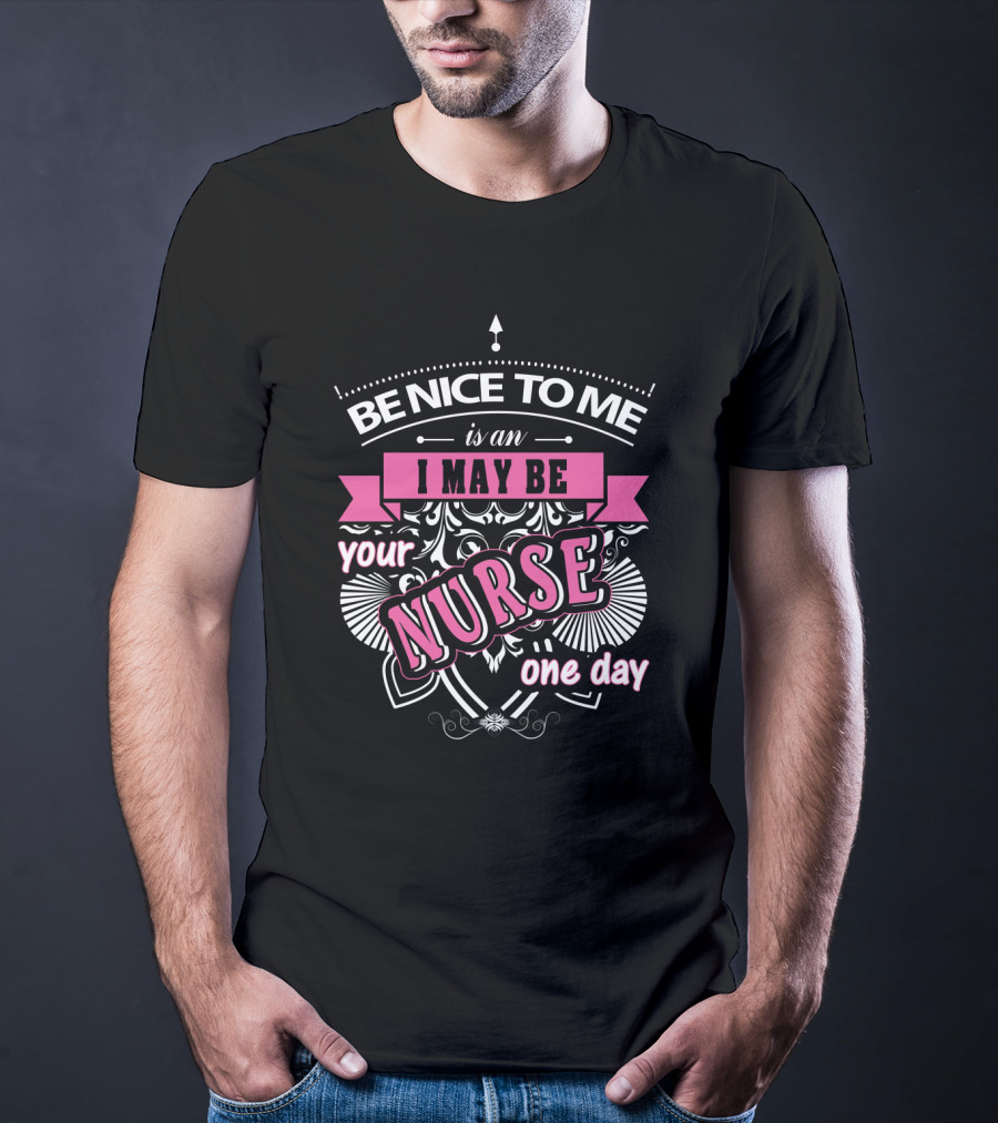 Be Nice To Me Is An I May Be Your Nurse One Day T-Shirt