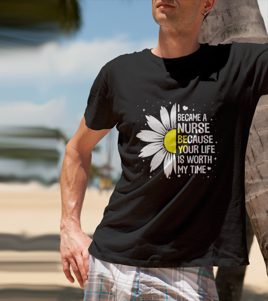 I Became A Nurse Because Your Life Is Worth My Time Sunflower Heart T-Shirt