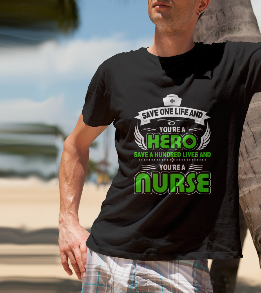 Nurse Save One Life You're A Hero Save A Hundred Lives You're A Nurse T-Shirt