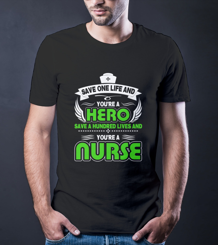Nurse Save One Life You're A Hero Save A Hundred Lives You're A Nurse T-Shirt