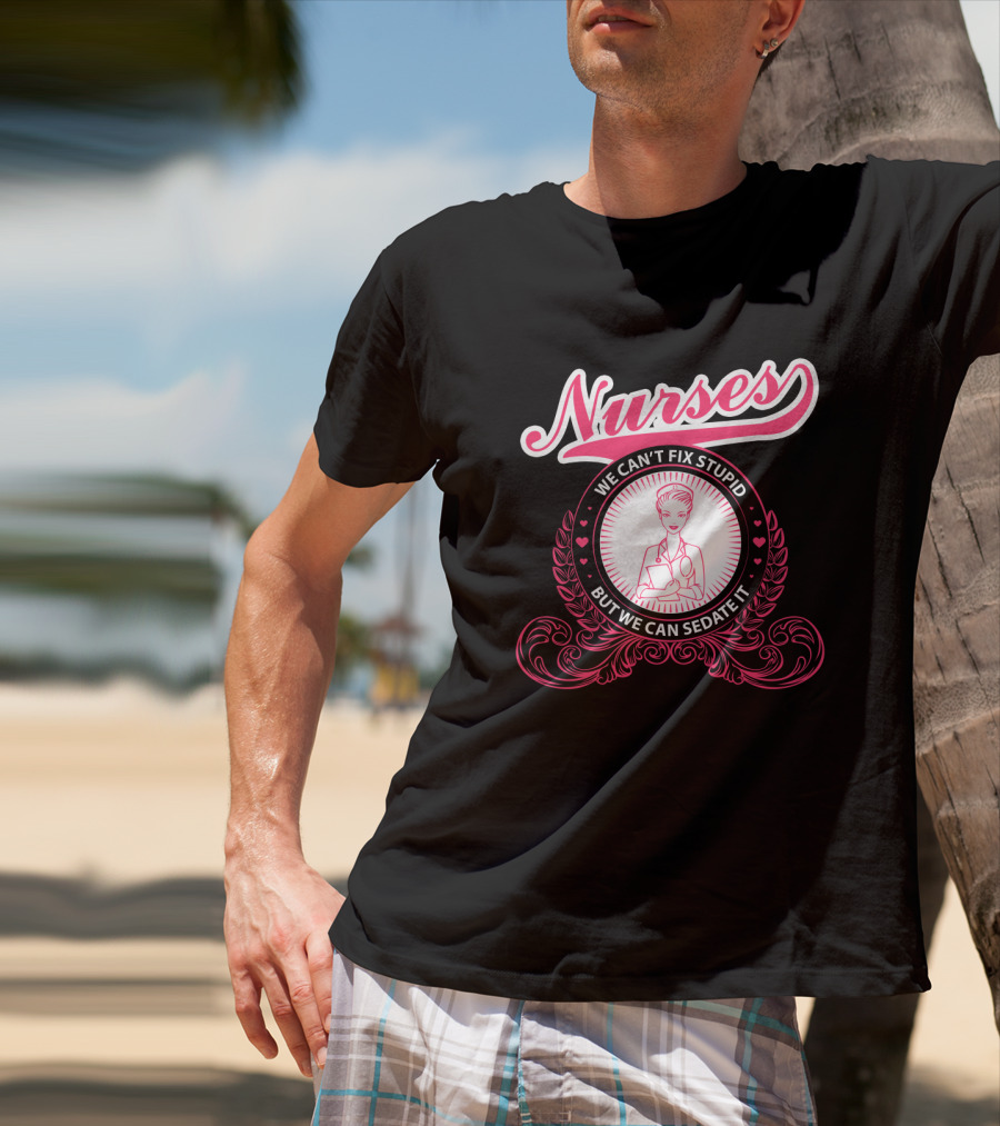 Nurses We Can't Fix Stupid But We Can Sedate It With Nurse Graphic And Decorative Elements T-Shirt
