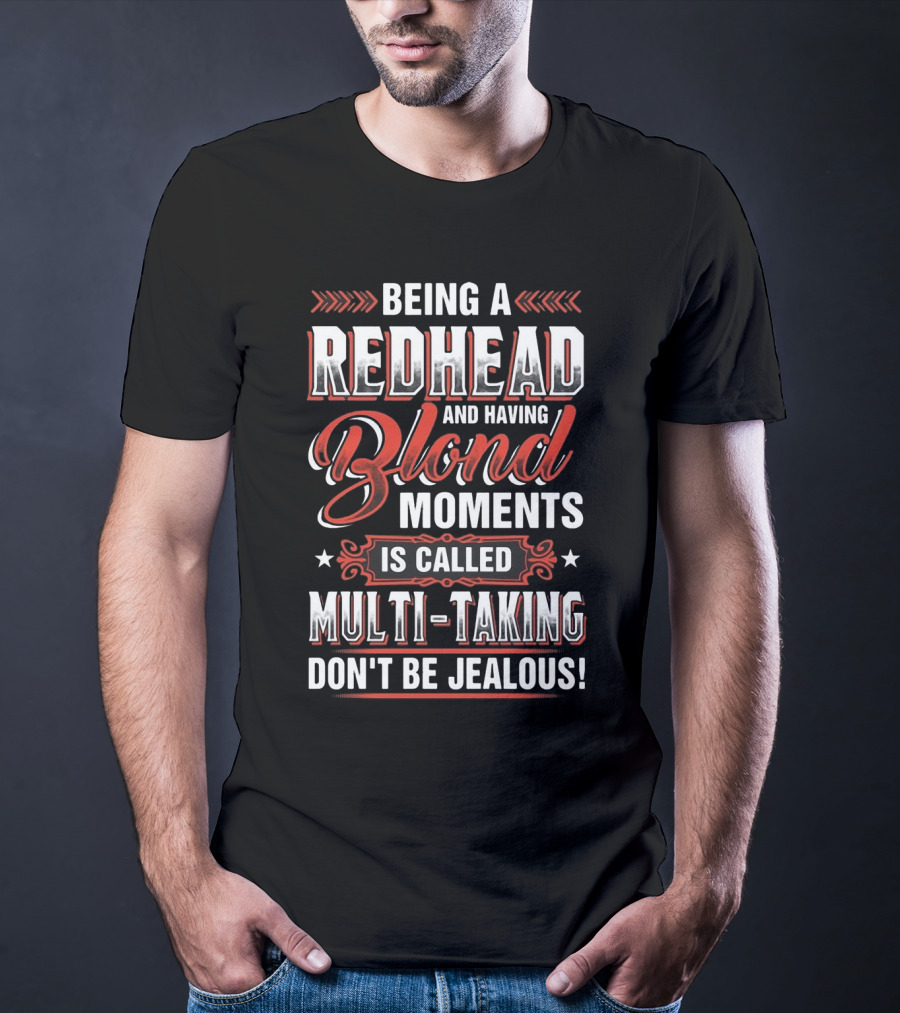 Being A Redhead And Having Blond Moments Is Called Multi-Tasking Don't Be Jealous T-Shirt