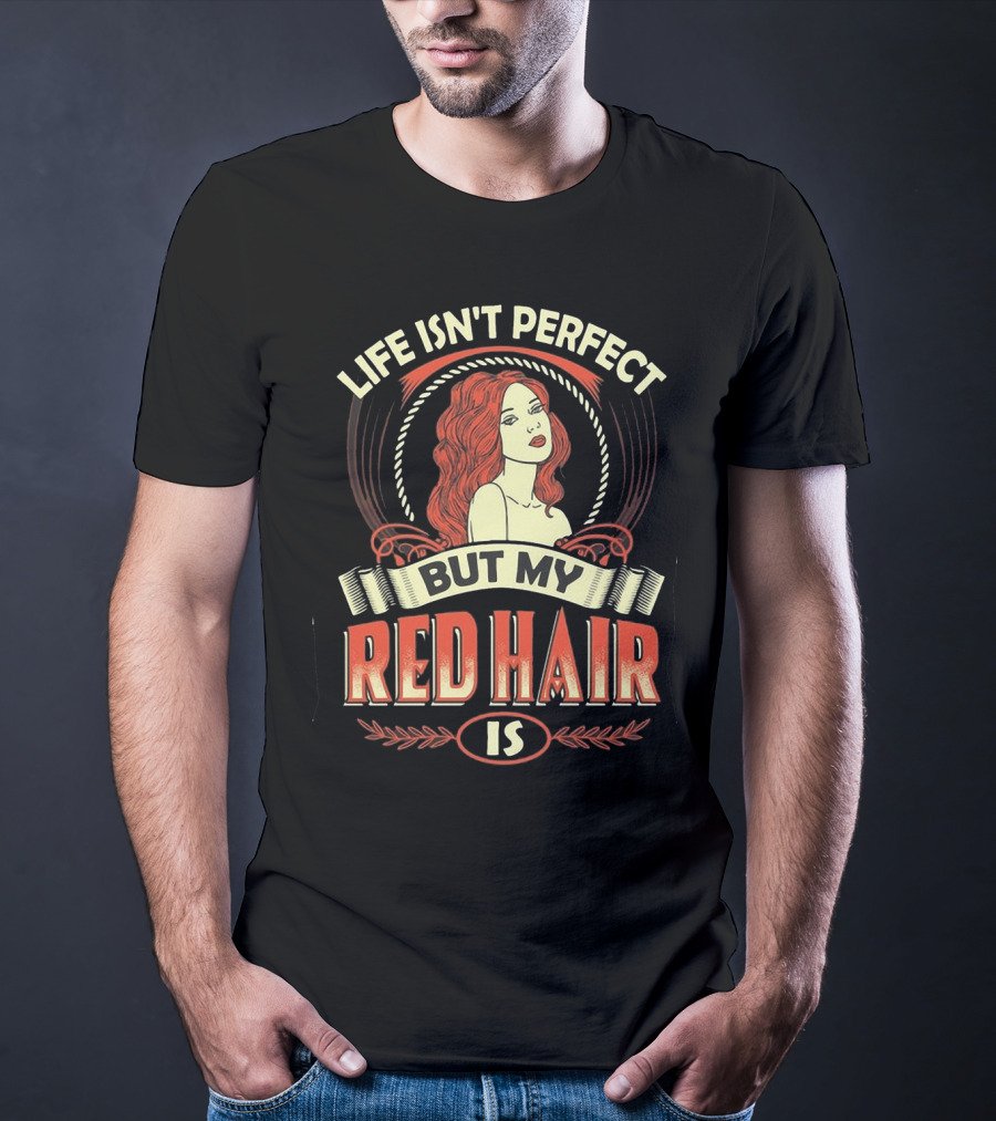 Life Isn't Perfect But My Red Hair Is T-Shirt