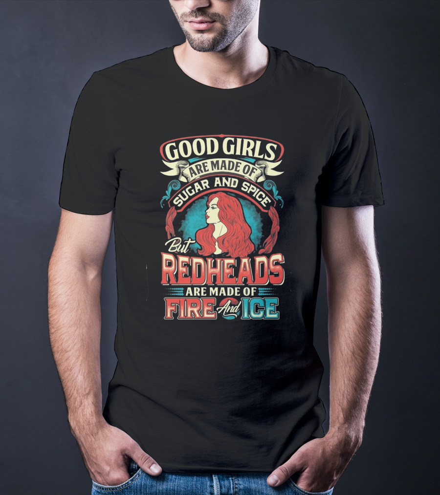 Good Girls Are Made Of Sugar And Spice But Redheads Are Made Of Fire And Ice T-Shirt