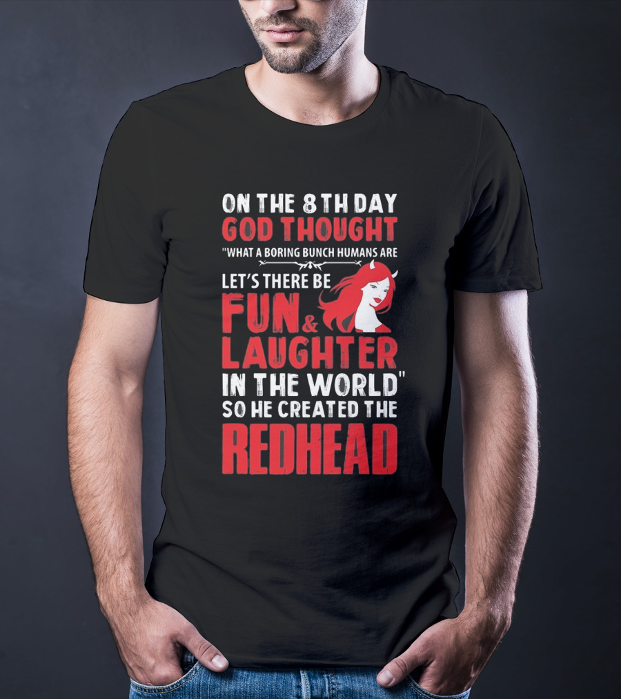 On The 8Th Day God Thought What A Boring Bunch Humans Are Let's There Be Fun And Laughter IN The World So He Created The Redhead T-Shirt