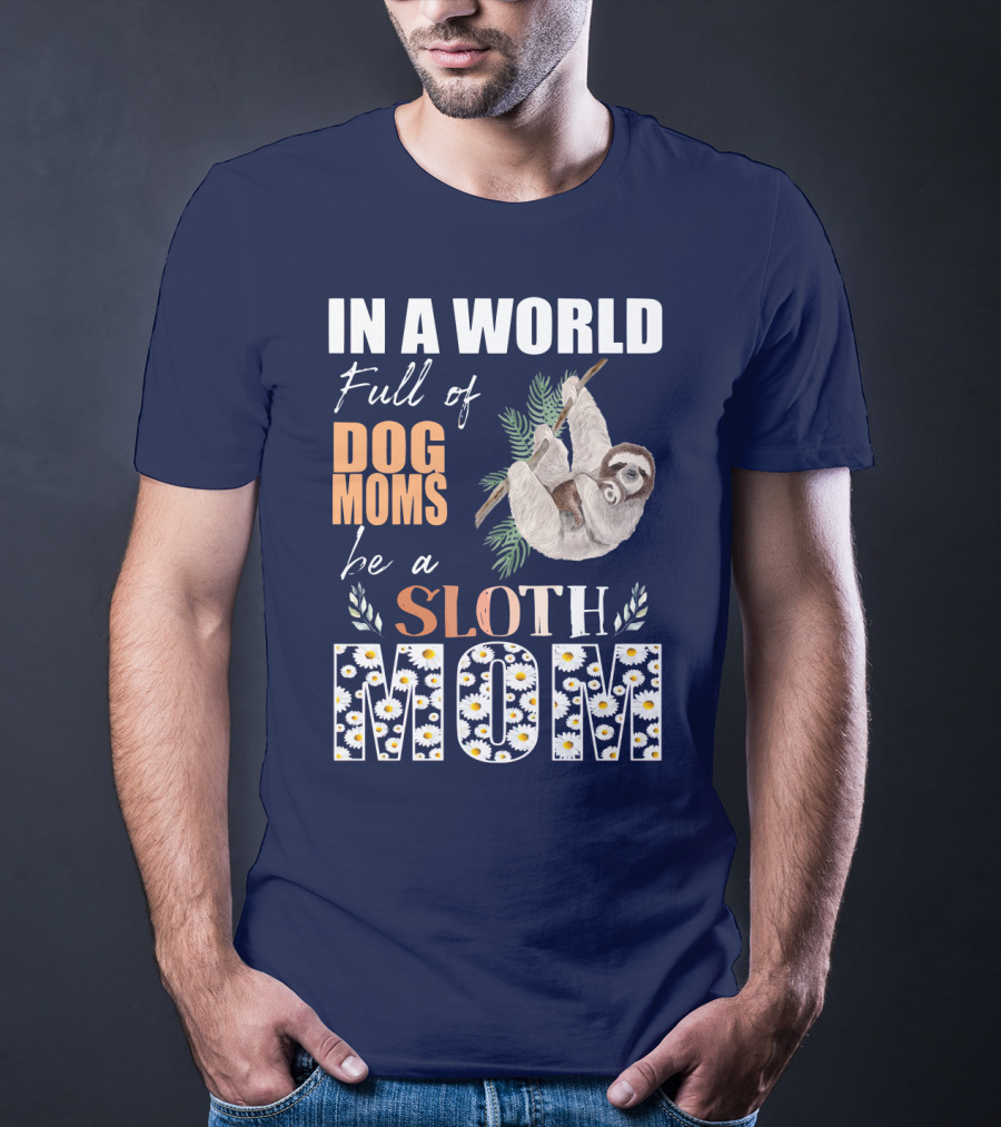 In A World Full Of Dog Moms Be A Sloth Mom T-Shirt