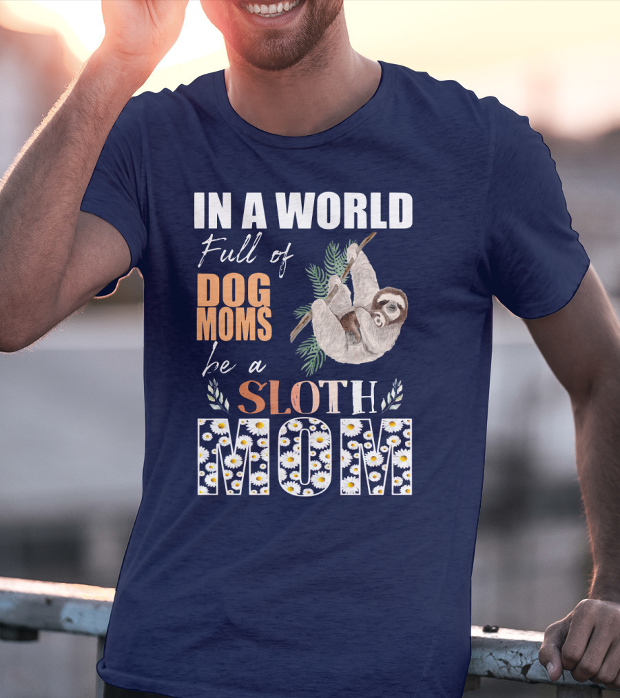 In A World Full Of Dog Moms Be A Sloth Mom T-Shirt