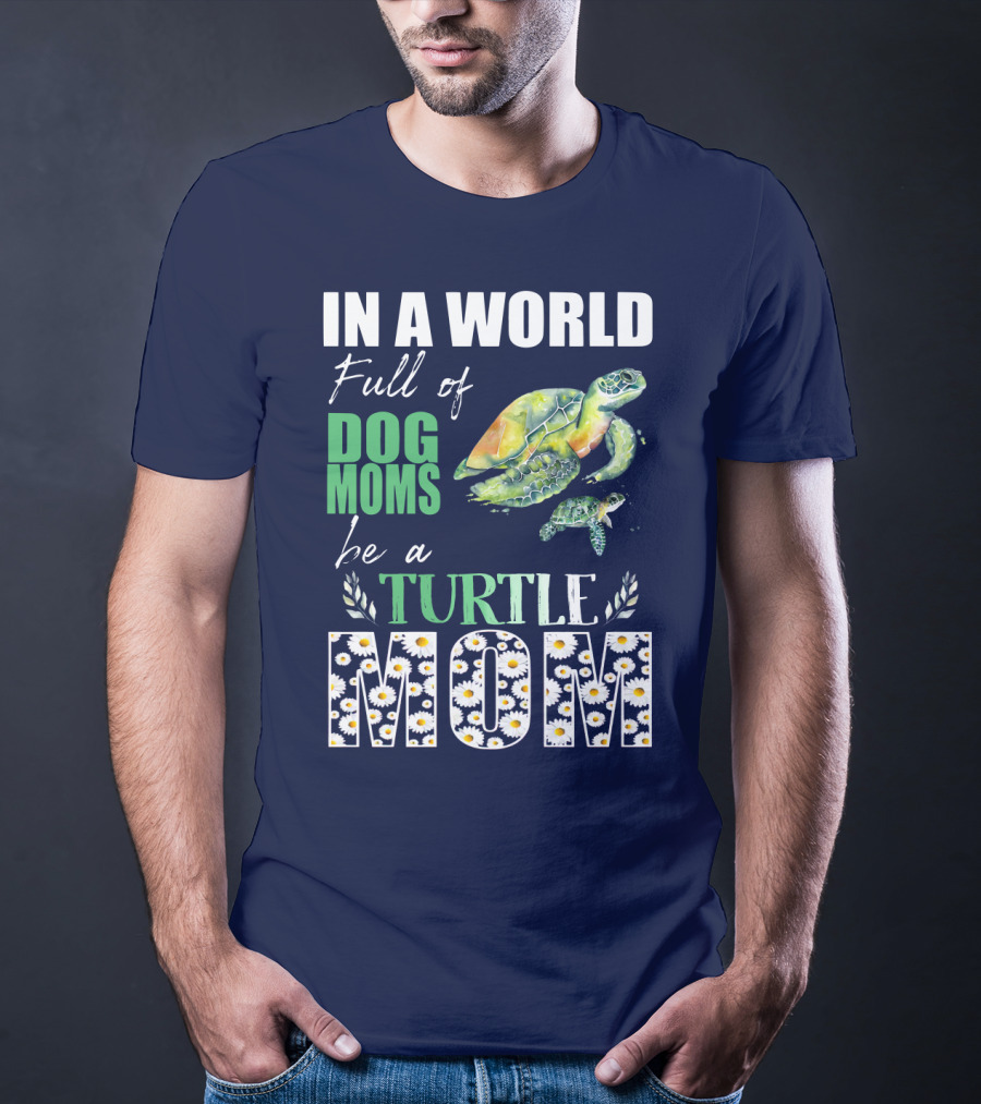 In A World Full Of Dog Moms Be A Turtle Mom T-Shirt