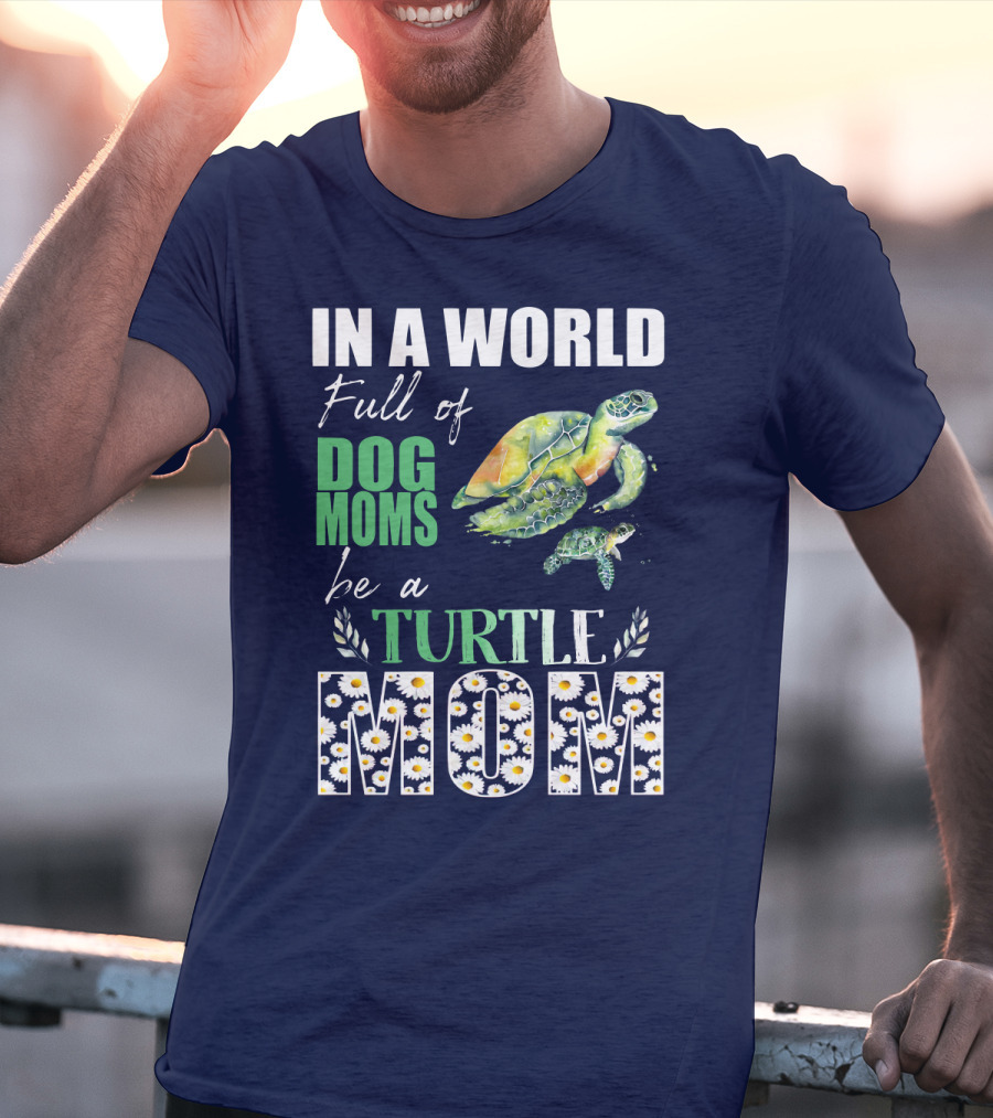 In A World Full Of Dog Moms Be A Turtle Mom T-Shirt