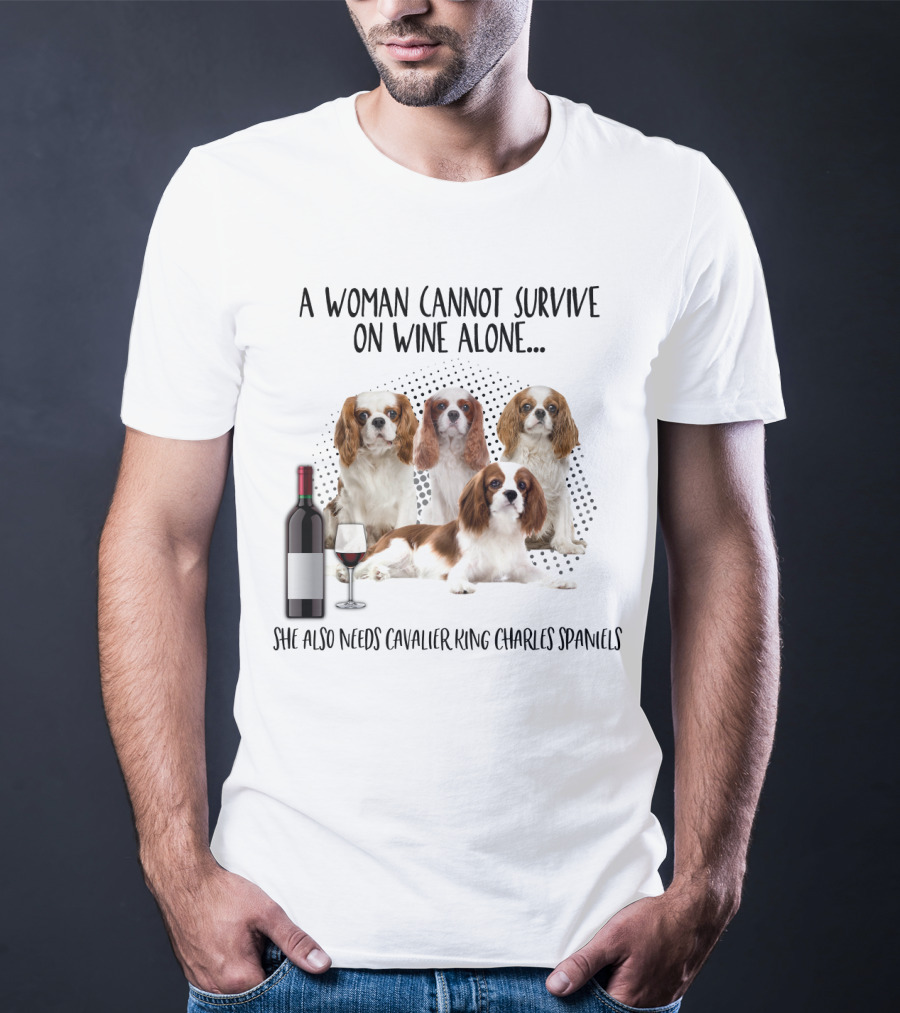 A Woman Cannot Survive On Wine Alone She Also Needs Cavalier King Charles Spaniels T-Shirt