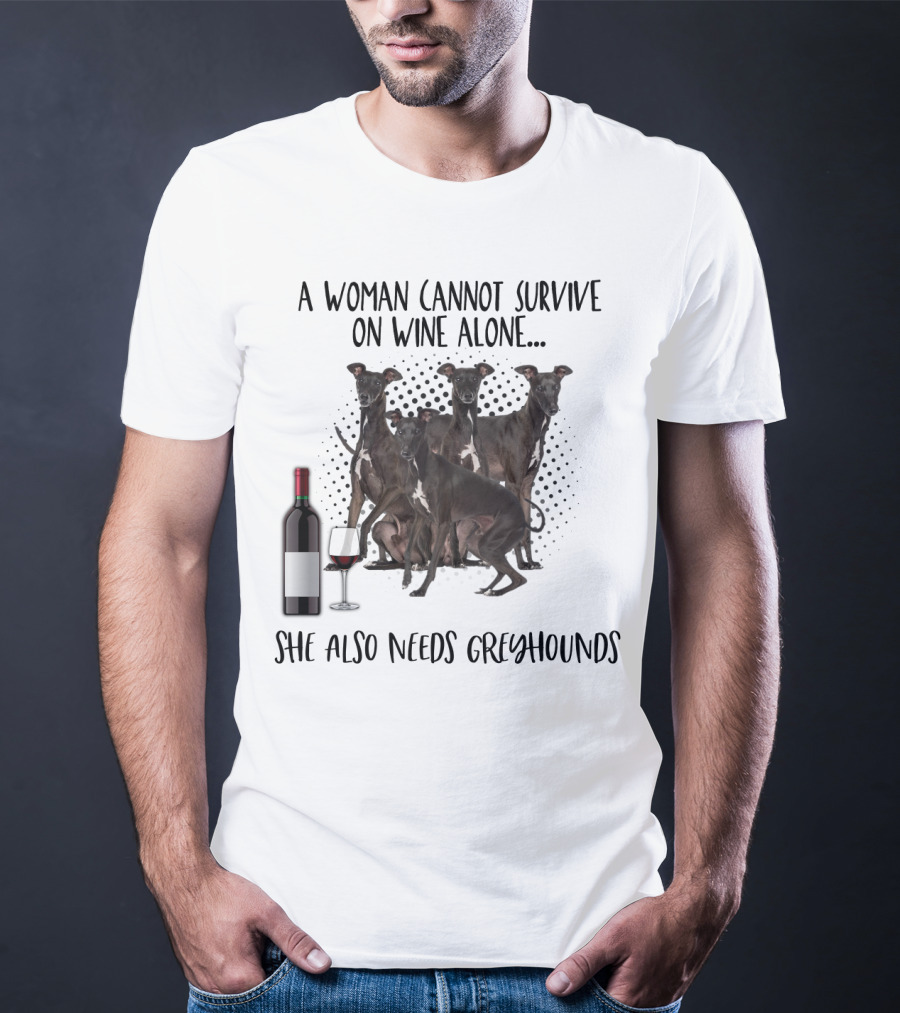 A Woman Cannot Survive On Wine Alone She Also Needs Greyhounds T-Shirt